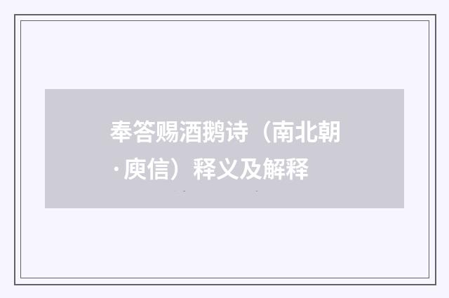 奉答赐酒鹅诗（南北朝·庾信）释义及解释