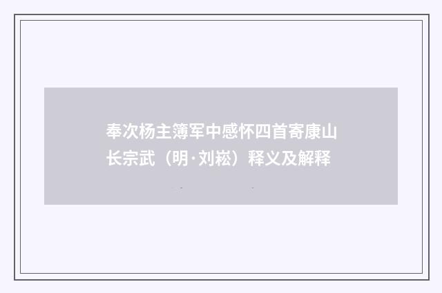 奉次杨主簿军中感怀四首寄康山长宗武（明·刘崧）释义及解释