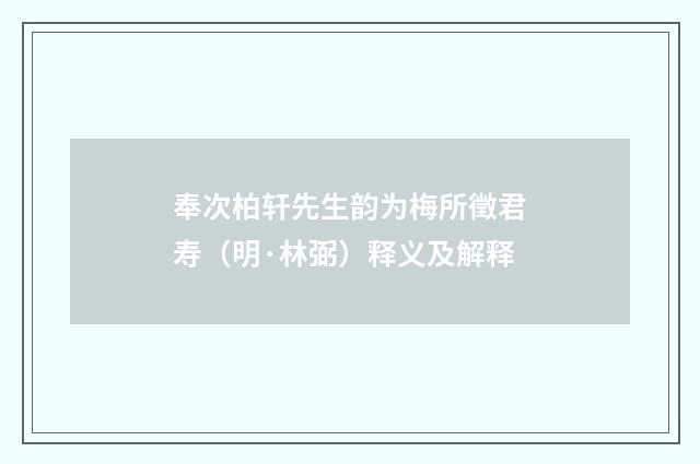 奉次柏轩先生韵为梅所徵君寿（明·林弼）释义及解释