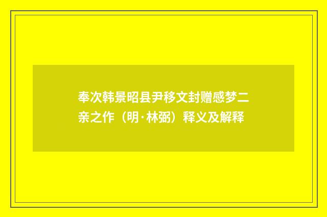 奉次韩景昭县尹移文封赠感梦二亲之作（明·林弼）释义及解释