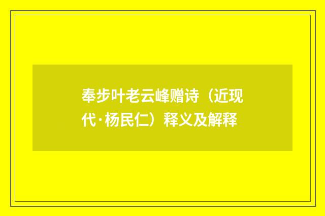 奉步叶老云峰赠诗（近现代·杨民仁）释义及解释