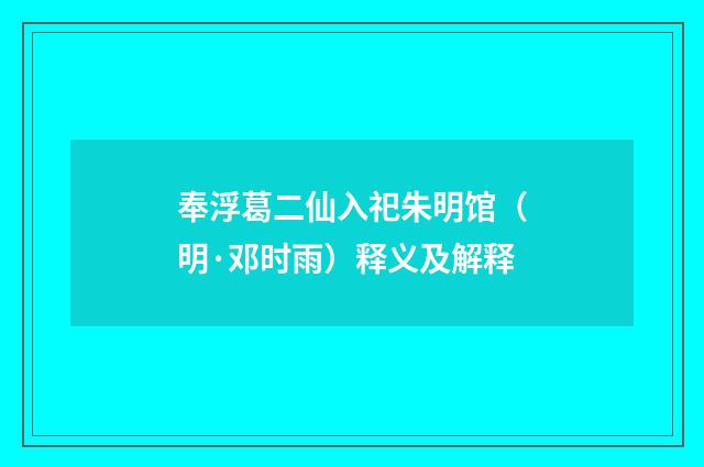 奉浮葛二仙入祀朱明馆（明·邓时雨）释义及解释