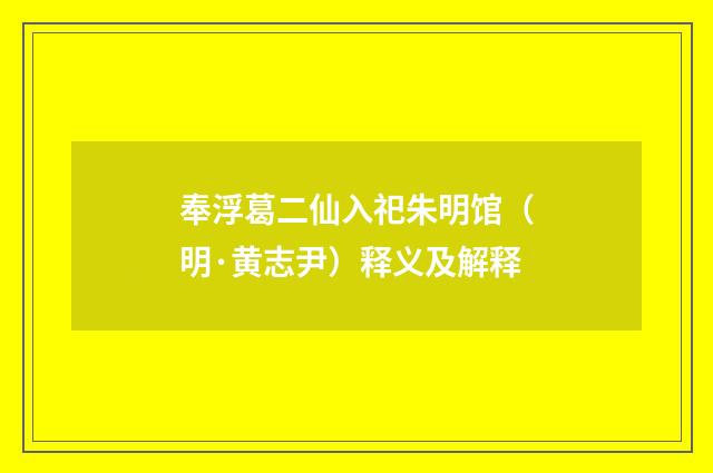 奉浮葛二仙入祀朱明馆（明·黄志尹）释义及解释