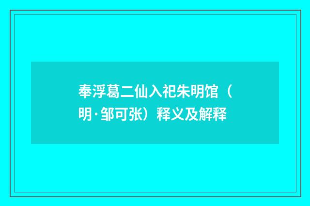 奉浮葛二仙入祀朱明馆（明·邹可张）释义及解释