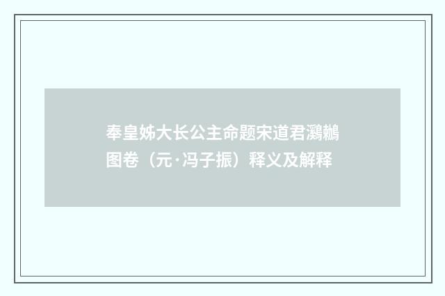 奉皇姊大长公主命题宋道君鸂鶒图卷（元·冯子振）释义及解释