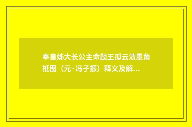 奉皇姊大长公主命题王孤云渍墨角抵图（元·冯子振）释义及解释