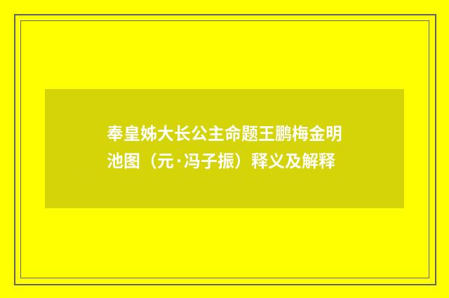 奉皇姊大长公主命题王鹏梅金明池图（元·冯子振）释义及解释