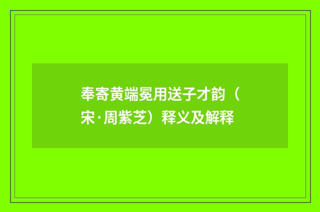 奉寄黄端冕用送子才韵（宋·周紫芝）释义及解释