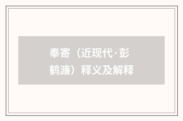 奉寄（近现代·彭鹤濂）释义及解释