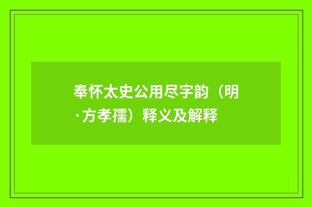 奉怀太史公用尽字韵（明·方孝孺）释义及解释