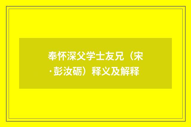 奉怀深父学士友兄（宋·彭汝砺）释义及解释
