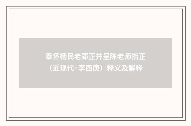 奉怀杨民老郢正并呈陈老师指正（近现代·李西庚）释义及解释
