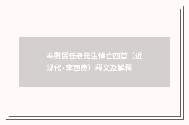 奉慰民任老先生悼亡四首（近现代·李西庚）释义及解释