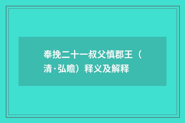 奉挽二十一叔父慎郡王（清·弘瞻）释义及解释