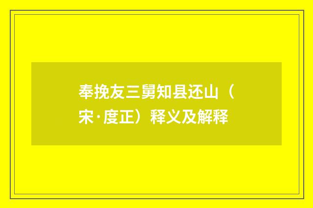 奉挽友三舅知县还山（宋·度正）释义及解释