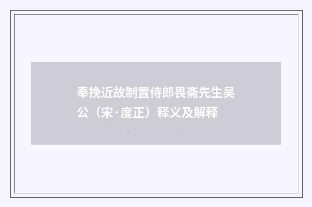 奉挽近故制置侍郎畏斋先生吴公（宋·度正）释义及解释
