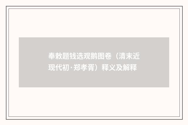 奉敕题钱选观鹅图卷（清末近现代初·郑孝胥）释义及解释