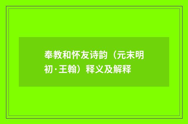 奉教和怀友诗韵（元末明初·王翰）释义及解释