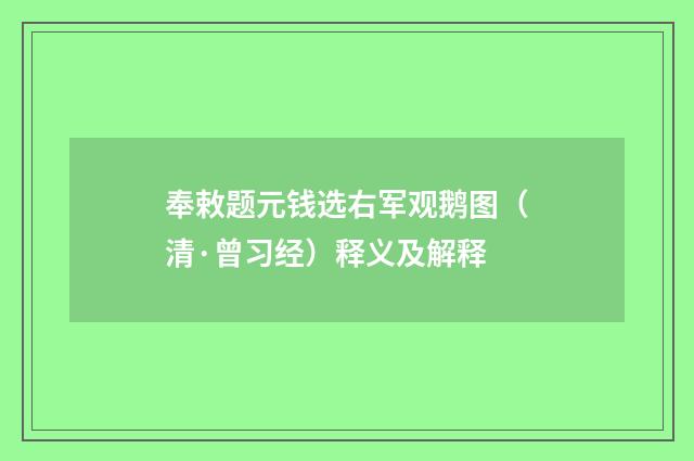 奉敕题元钱选右军观鹅图（清·曾习经）释义及解释