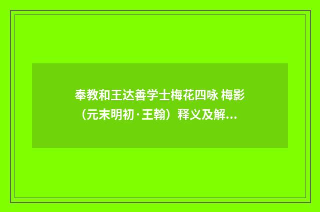 奉教和王达善学士梅花四咏 梅影（元末明初·王翰）释义及解释