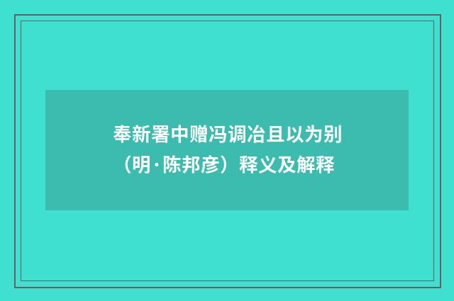 奉新署中赠冯调冶且以为别（明·陈邦彦）释义及解释