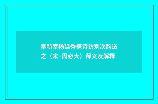 奉新宰杨廷秀携诗访别次韵送之（宋·周必大）释义及解释