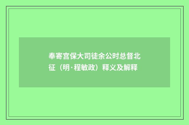 奉寄宫保大司徒余公时总督北征（明·程敏政）释义及解释