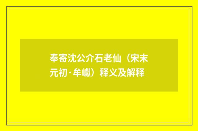 奉寄沈公介石老仙（宋末元初·牟巘）释义及解释