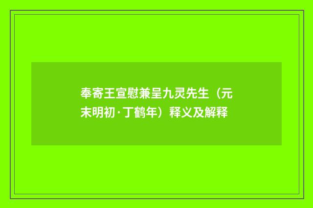 奉寄王宣慰兼呈九灵先生（元末明初·丁鹤年）释义及解释