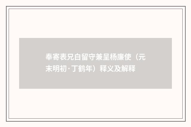 奉寄表兄白留守兼呈杨廉使（元末明初·丁鹤年）释义及解释