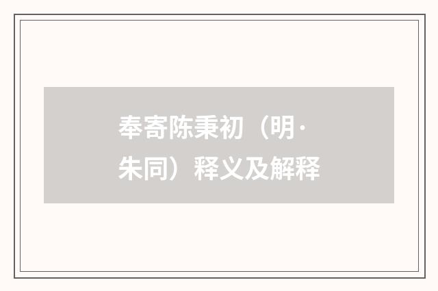 奉寄陈秉初（明·朱同）释义及解释
