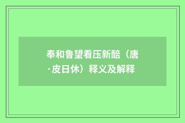 奉和鲁望看压新醅（唐·皮日休）释义及解释