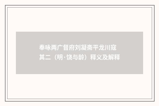 奉咏两广督府刘凝斋平龙川寇 其二（明·饶与龄）释义及解释