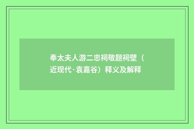 奉太夫人游二忠祠敬题祠壁（近现代·袁嘉谷）释义及解释