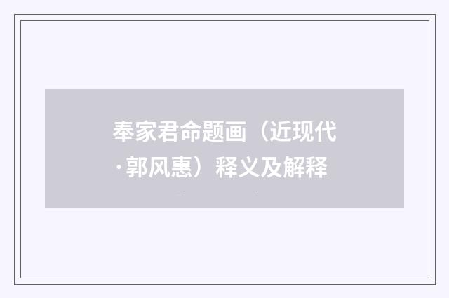 奉家君命题画（近现代·郭风惠）释义及解释