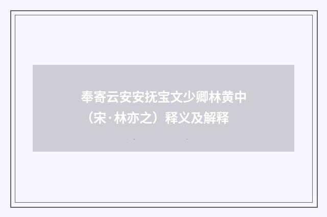 奉寄云安安抚宝文少卿林黄中（宋·林亦之）释义及解释