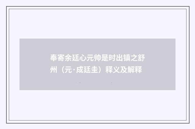 奉寄余廷心元帅是时出镇之舒州（元·成廷圭）释义及解释