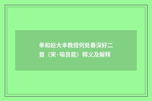 奉和赵大本教授何处春深好二首（宋·喻良能）释义及解释