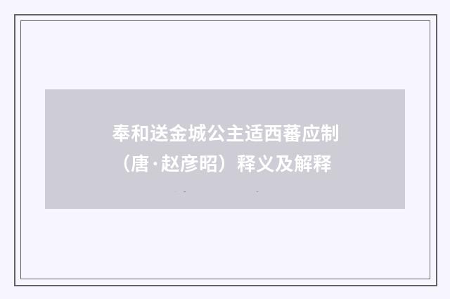 奉和送金城公主适西蕃应制（唐·赵彦昭）释义及解释