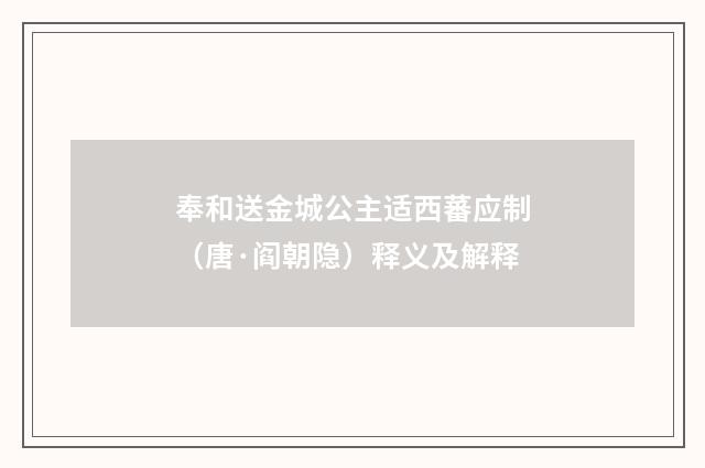奉和送金城公主适西蕃应制（唐·阎朝隐）释义及解释