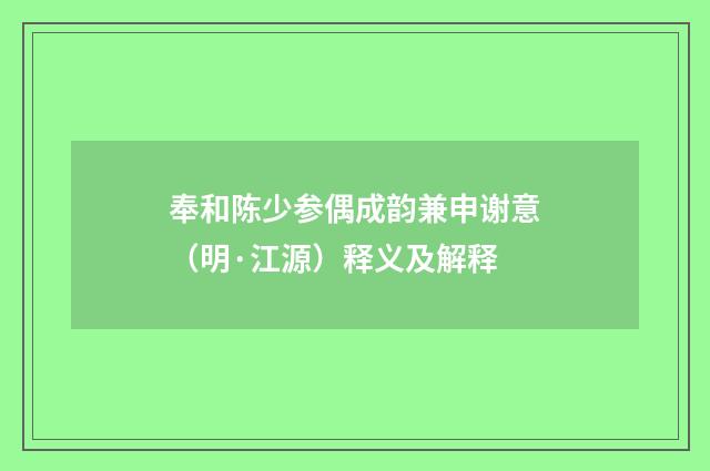奉和陈少参偶成韵兼申谢意（明·江源）释义及解释