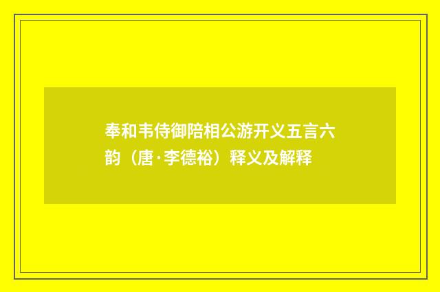 奉和韦侍御陪相公游开义五言六韵（唐·李德裕）释义及解释