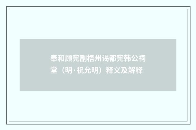 奉和顾宪副梧州谒都宪韩公祠堂（明·祝允明）释义及解释
