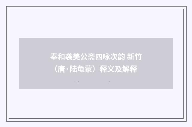 奉和袭美公斋四咏次韵 新竹（唐·陆龟蒙）释义及解释