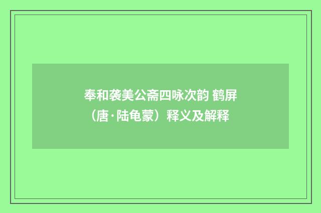 奉和袭美公斋四咏次韵 鹤屏（唐·陆龟蒙）释义及解释