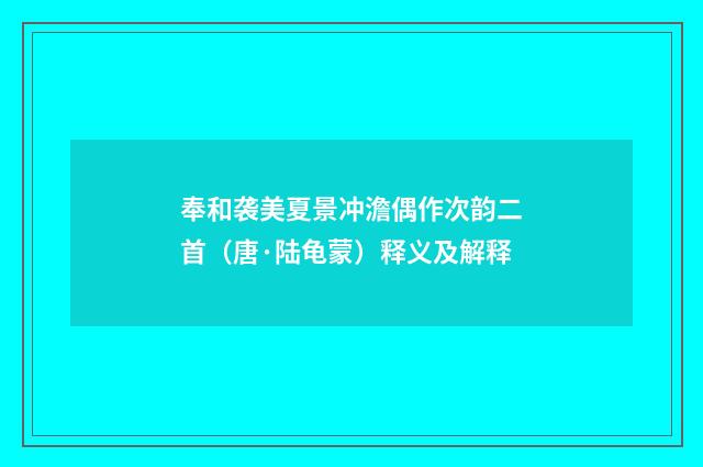 奉和袭美夏景冲澹偶作次韵二首（唐·陆龟蒙）释义及解释