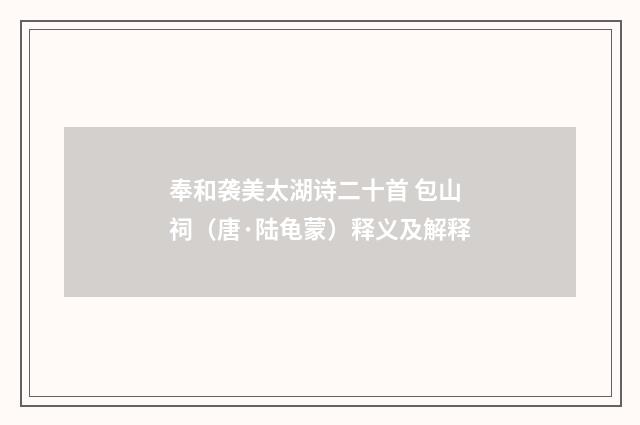 奉和袭美太湖诗二十首 包山祠（唐·陆龟蒙）释义及解释