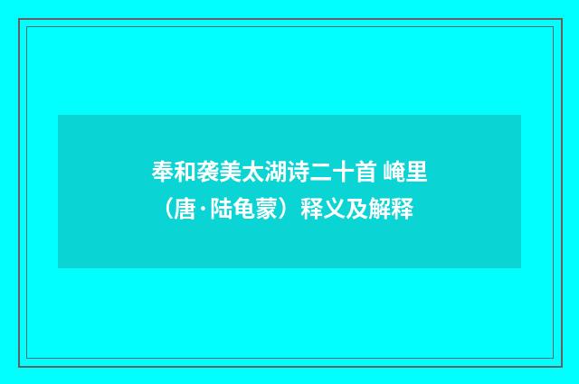 奉和袭美太湖诗二十首 崦里（唐·陆龟蒙）释义及解释