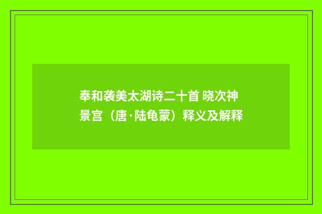 奉和袭美太湖诗二十首 晓次神景宫（唐·陆龟蒙）释义及解释