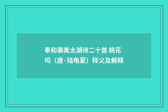 奉和袭美太湖诗二十首 桃花坞（唐·陆龟蒙）释义及解释